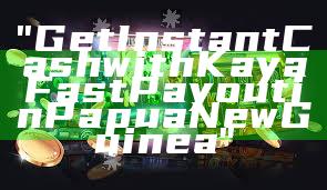 "Get Instant Cash with Kaya Fast Payout in Papua New Guinea"