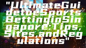 "Ultimate Guide to eSports Betting in Singapore: Tips, Sites, and Regulations"