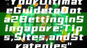 "Your Ultimate Guide to Dota 2 Betting in Singapore: Tips, Sites, and Strategies"