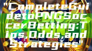 "Complete Guide to PNG Soccer Betting: Tips, Odds, and Strategies"
