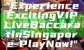 "Experience Exciting VIP Live Baccarat in Singapore - Play Now!"