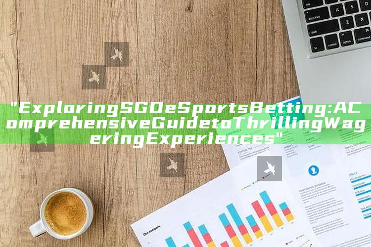 "Exploring SGD eSports Betting: A Comprehensive Guide to Thrilling Wagering Experiences"