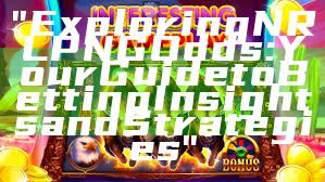 "Exploring NRL PNG Odds: Your Guide to Betting Insights and Strategies"