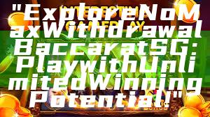"Explore No Max Withdrawal Baccarat SG: Play with Unlimited Winning Potential!"