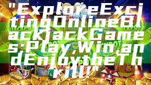 "Explore Exciting Online Blackjack Games: Play, Win, and Enjoy the Thrill!"