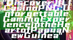 "Discover JILI Casino PNG: Unforgettable Gaming Experience in the Heart of Papua New Guinea"