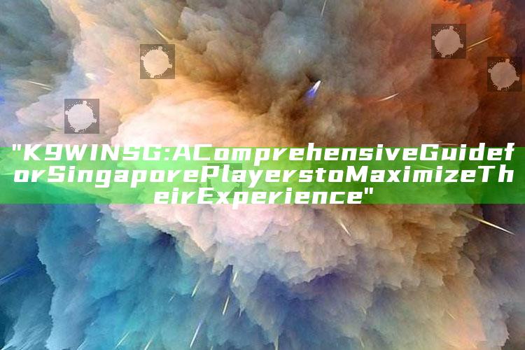 "K9WIN SG: A Comprehensive Guide for Singapore Players to Maximize Their Experience"