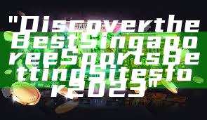 "Discover the Best Singapore eSports Betting Sites for 2023"