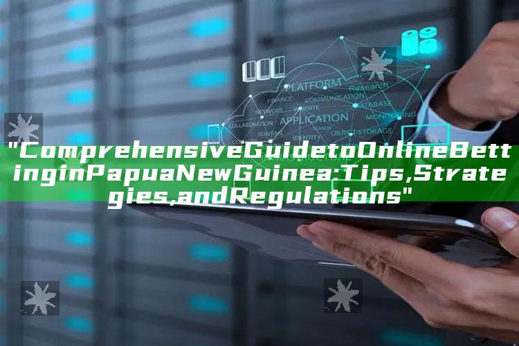 "Comprehensive Guide to Online Betting in Papua New Guinea: Tips, Strategies, and Regulations"