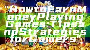 "How to Earn Money Playing Games: Tips and Strategies for Gamers"