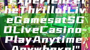 "Experience the Thrill of Live Games at SGD Live Casino - Play Anytime, Anywhere!"