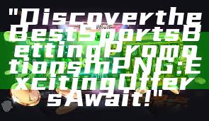 "Discover the Best Sports Betting Promotions in PNG: Exciting Offers Await!"
