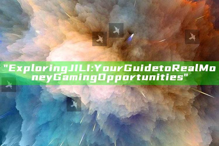 "Exploring JILI: Your Guide to Real Money Gaming Opportunities"