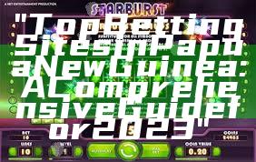 "Top Betting Sites in Papua New Guinea: A Comprehensive Guide for 2023"