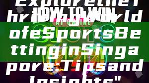 "Explore the Thriving World of eSports Betting in Singapore: Tips and Insights"
