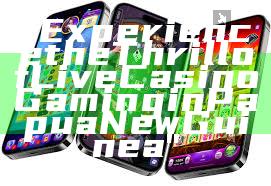 "Experience the Thrill of Live Casino Gaming in Papua New Guinea"