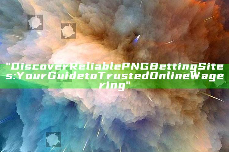"Discover Reliable PNG Betting Sites: Your Guide to Trusted Online Wagering"