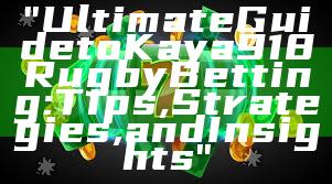 "Ultimate Guide to Kaya918 Rugby Betting: Tips, Strategies, and Insights"
