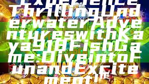 "Experience Thrilling Underwater Adventures with Kaya918 Fish Game: Dive into Fun and Excitement!"