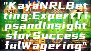 "Kaya NRL Betting: Expert Tips and Insights for Successful Wagering"