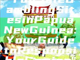 "Top Safe Gambling Sites in Papua New Guinea: Your Guide to Responsible Gaming"
